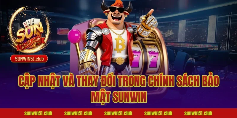 Cập nhật và thay đổi trong chính sách bảo mật sunwin
