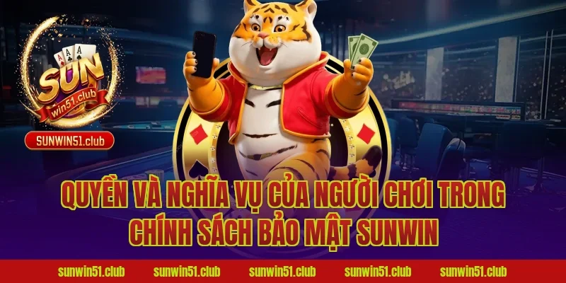 Quyền và nghĩa vụ của người chơi trong chính sách bảo mật sunwin